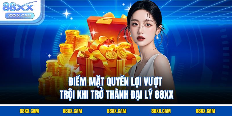 Điểm mặt quyền lợi vượt trội khi trở thành đại lý 88XX Điểm mặt quyền lợi vượt trội khi trở thành đại lý 88XX